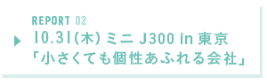 REPORT02 10.31(木) ミニJ300 in 東京「小さくても個性あふれる会社」